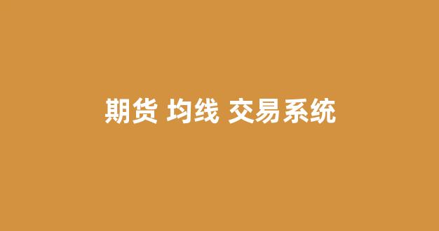 期货 均线 交易系统(期货均线交易系统)_https://www.fzdzcxj.com_科创板_第1张
